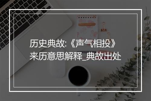 历史典故:《声气相投》来历意思解释_典故出处