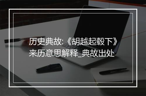 历史典故:《胡越起毂下》来历意思解释_典故出处