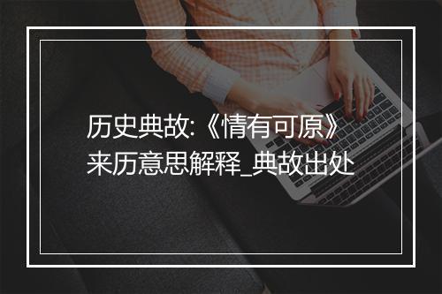 历史典故:《情有可原》来历意思解释_典故出处