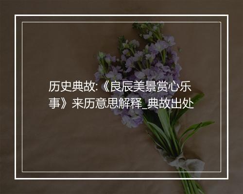 历史典故:《良辰美景赏心乐事》来历意思解释_典故出处