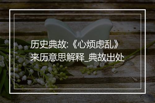 历史典故:《心烦虑乱》来历意思解释_典故出处