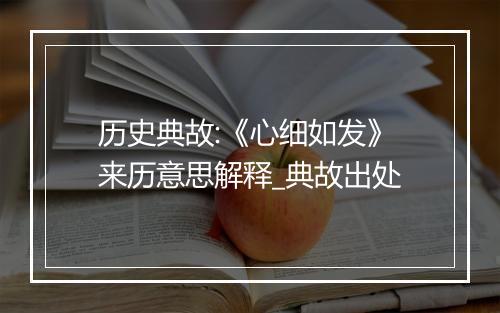 历史典故:《心细如发》来历意思解释_典故出处