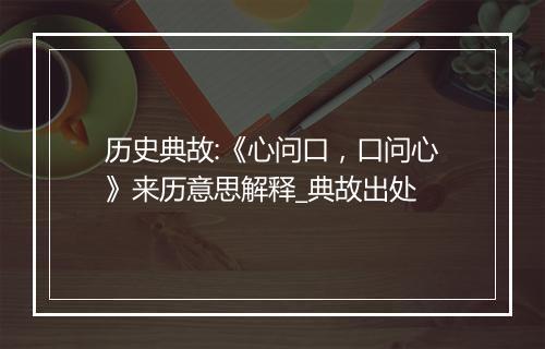 历史典故:《心问口，口问心》来历意思解释_典故出处