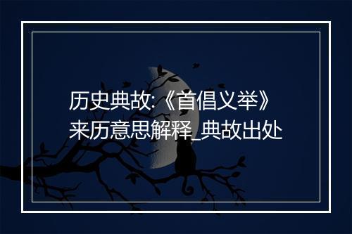 历史典故:《首倡义举》来历意思解释_典故出处