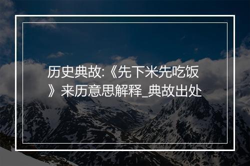 历史典故:《先下米先吃饭》来历意思解释_典故出处