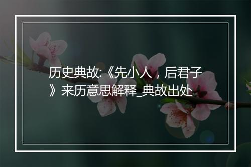 历史典故:《先小人，后君子》来历意思解释_典故出处