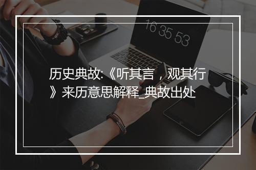 历史典故:《听其言，观其行》来历意思解释_典故出处