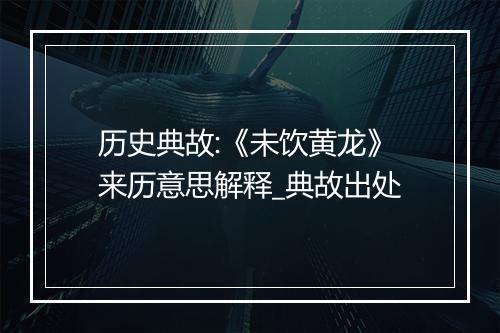 历史典故:《未饮黄龙》来历意思解释_典故出处