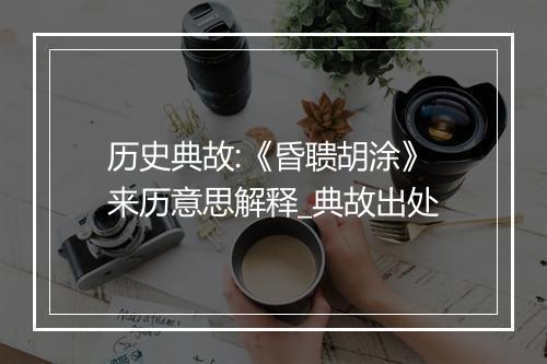 历史典故:《昏聩胡涂》来历意思解释_典故出处