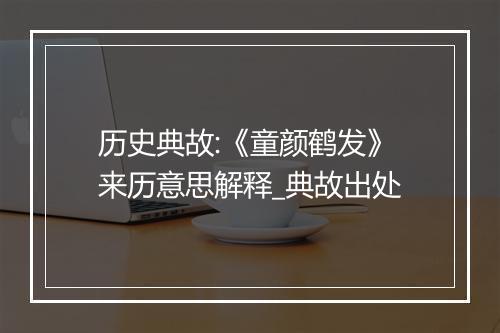 历史典故:《童颜鹤发》来历意思解释_典故出处