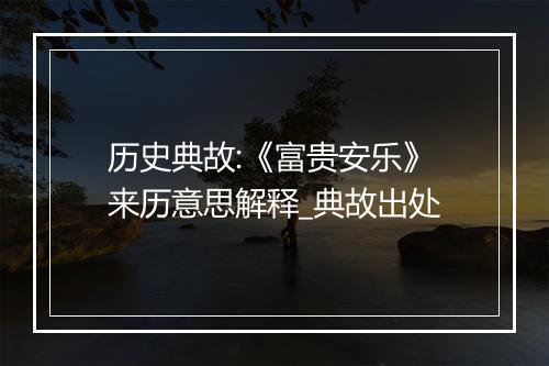 历史典故:《富贵安乐》来历意思解释_典故出处