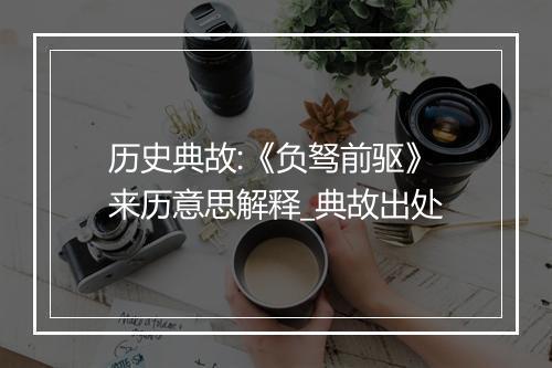 历史典故:《负驽前驱》来历意思解释_典故出处