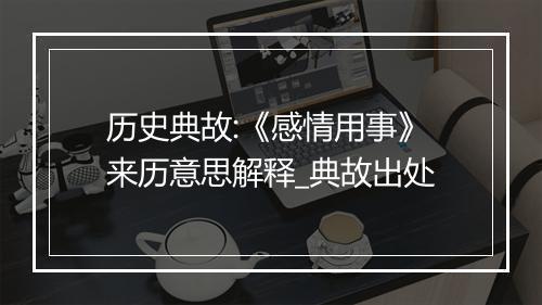 历史典故:《感情用事》来历意思解释_典故出处