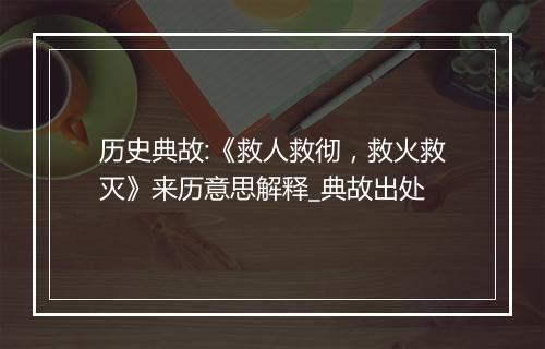 历史典故:《救人救彻，救火救灭》来历意思解释_典故出处