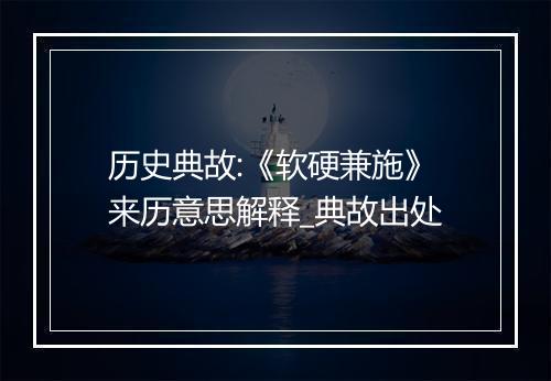 历史典故:《软硬兼施》来历意思解释_典故出处