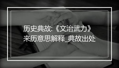 历史典故:《文治武力》来历意思解释_典故出处