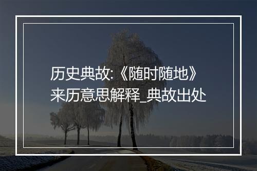 历史典故:《随时随地》来历意思解释_典故出处