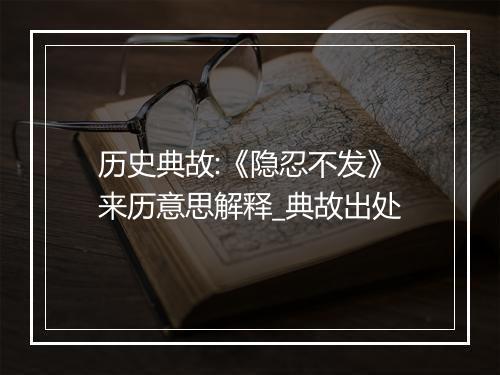 历史典故:《隐忍不发》来历意思解释_典故出处