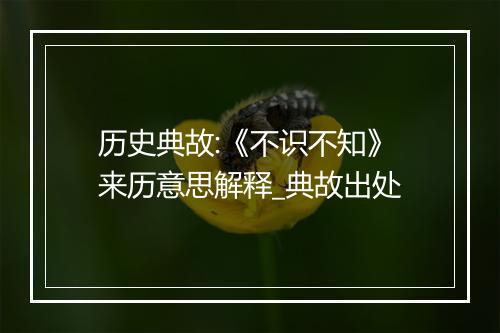 历史典故:《不识不知》来历意思解释_典故出处