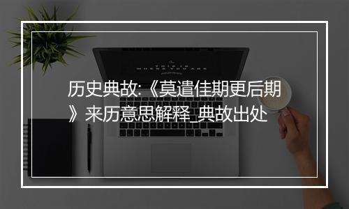 历史典故:《莫遣佳期更后期》来历意思解释_典故出处