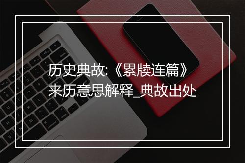 历史典故:《累牍连篇》来历意思解释_典故出处