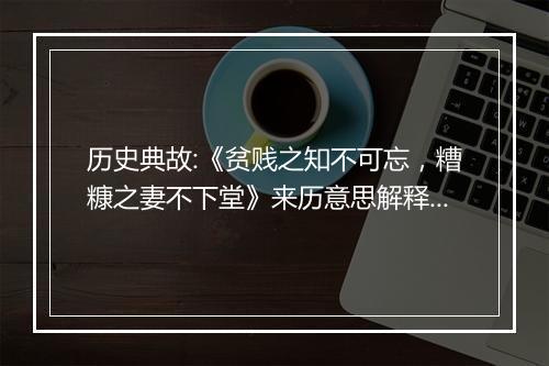 历史典故:《贫贱之知不可忘，糟糠之妻不下堂》来历意思解释_典故出处