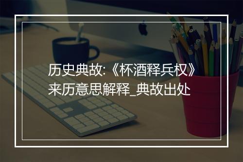 历史典故:《杯酒释兵权》来历意思解释_典故出处