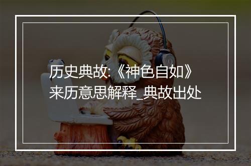 历史典故:《神色自如》来历意思解释_典故出处