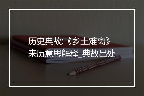 历史典故:《乡土难离》来历意思解释_典故出处