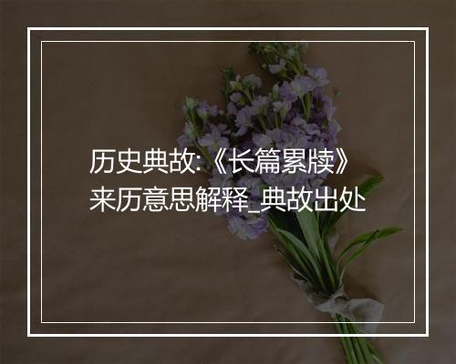 历史典故:《长篇累牍》来历意思解释_典故出处