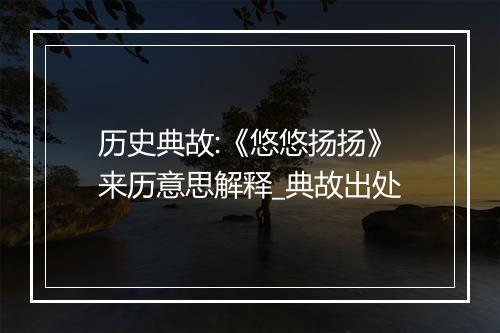 历史典故:《悠悠扬扬》来历意思解释_典故出处