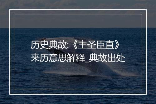 历史典故:《主圣臣直》来历意思解释_典故出处