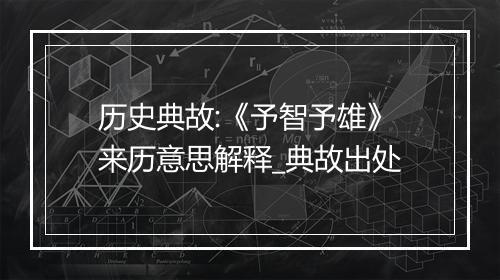 历史典故:《予智予雄》来历意思解释_典故出处