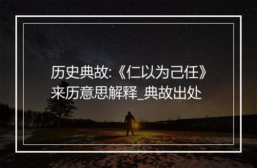 历史典故:《仁以为己任》来历意思解释_典故出处