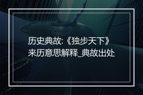 历史典故:《独步天下》来历意思解释_典故出处