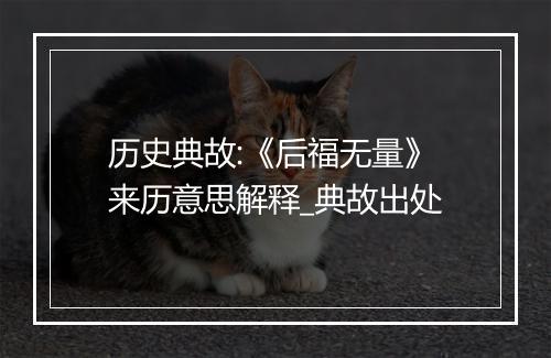 历史典故:《后福无量》来历意思解释_典故出处