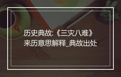 历史典故:《三灾八难》来历意思解释_典故出处