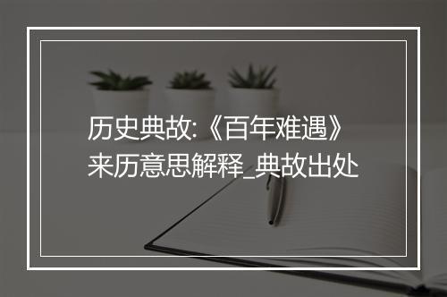 历史典故:《百年难遇》来历意思解释_典故出处