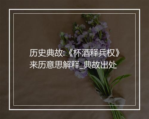 历史典故:《杯酒释兵权》来历意思解释_典故出处