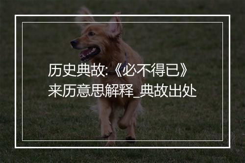 历史典故:《必不得已》来历意思解释_典故出处