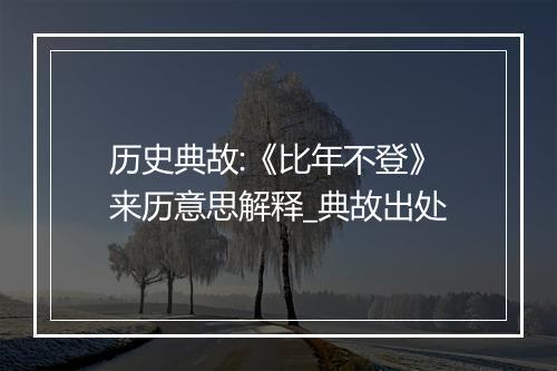 历史典故:《比年不登》来历意思解释_典故出处