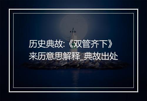 历史典故:《双管齐下》来历意思解释_典故出处