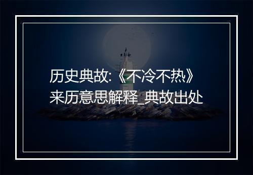 历史典故:《不冷不热》来历意思解释_典故出处