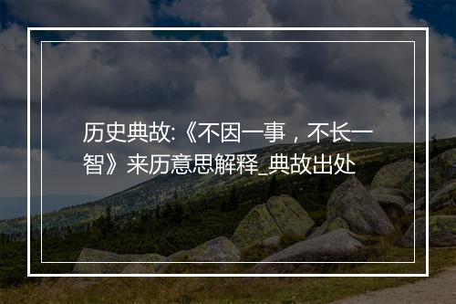 历史典故:《不因一事，不长一智》来历意思解释_典故出处