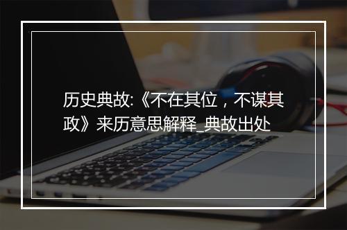 历史典故:《不在其位，不谋其政》来历意思解释_典故出处