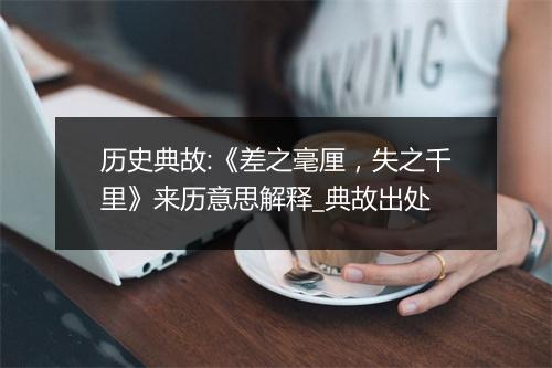 历史典故:《差之毫厘，失之千里》来历意思解释_典故出处