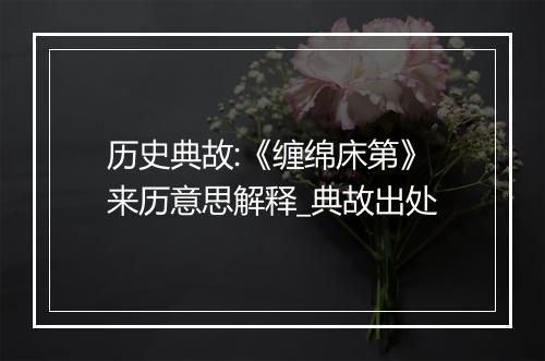 历史典故:《缠绵床第》来历意思解释_典故出处