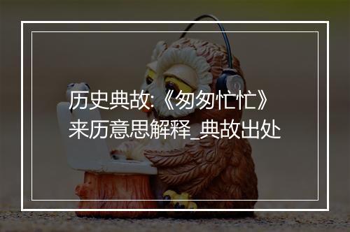 历史典故:《匆匆忙忙》来历意思解释_典故出处