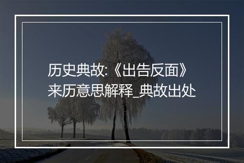 历史典故:《出告反面》来历意思解释_典故出处