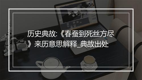 历史典故:《春蚕到死丝方尽》来历意思解释_典故出处